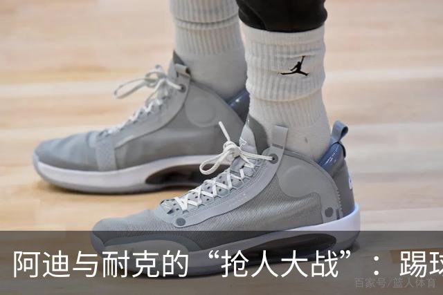 阿迪与耐克的“抢人大战”：踢球的风云与球鞋的故事