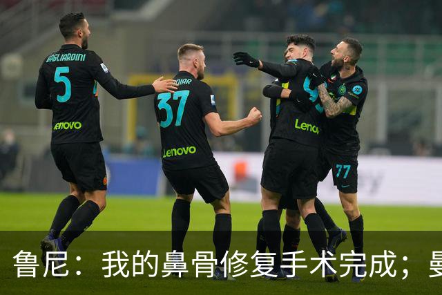 鲁尼：我的鼻骨修复手术完成；曼联还需补4人